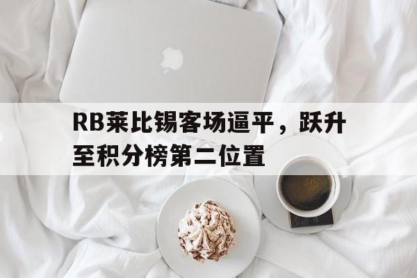 RB莱比锡客场逼平,跃升至积分榜第二位置的简单介绍 RB莱比锡客场逼平,跃升至积分榜第二位置的简单介绍